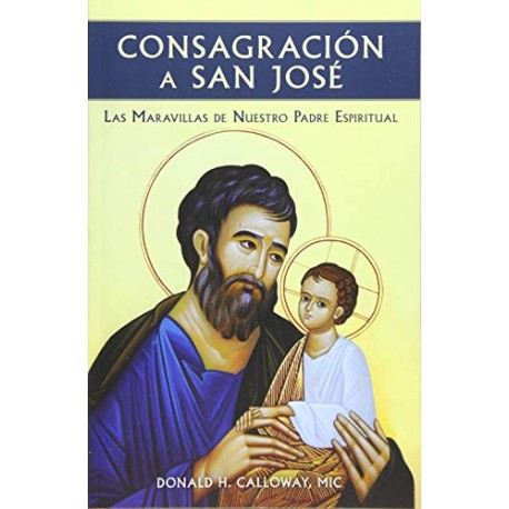 Consagracion a San Jose: Las Maravillas de Nuestro Padre Espiritual